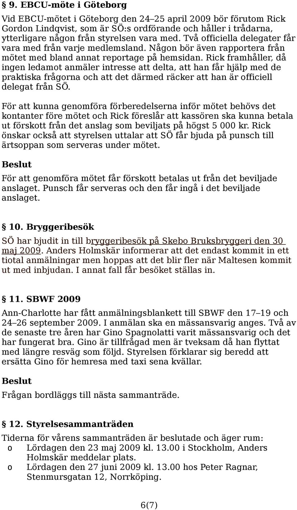 Rick framhåller, då ingen ledamot anmäler intresse att delta, att han får hjälp med de praktiska frågorna och att det därmed räcker att han är officiell delegat från SÖ.