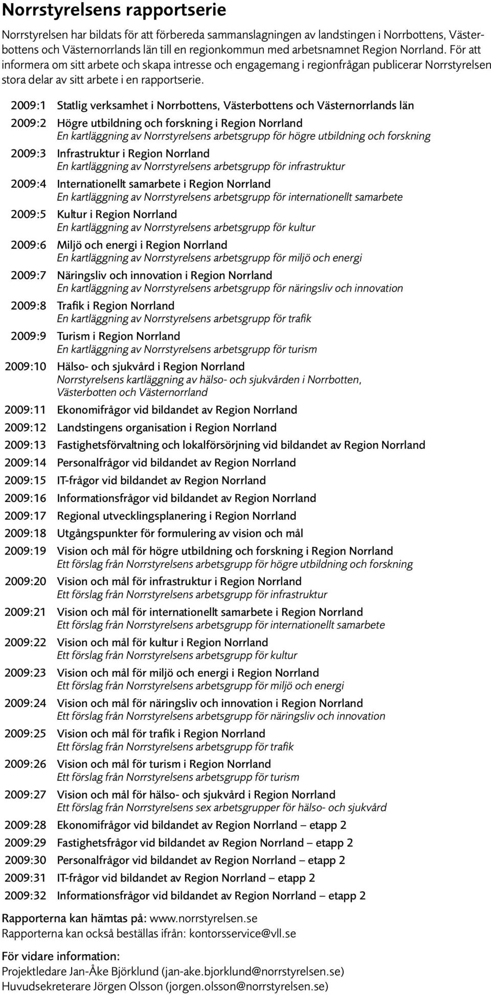 2009:1 Statlig verksamhet i Norrbottens, Västerbottens och Västernorrlands län 2009:2 Högre utbildning och forskning i Region Norrland En kartläggning av Norrstyrelsens arbetsgrupp för högre