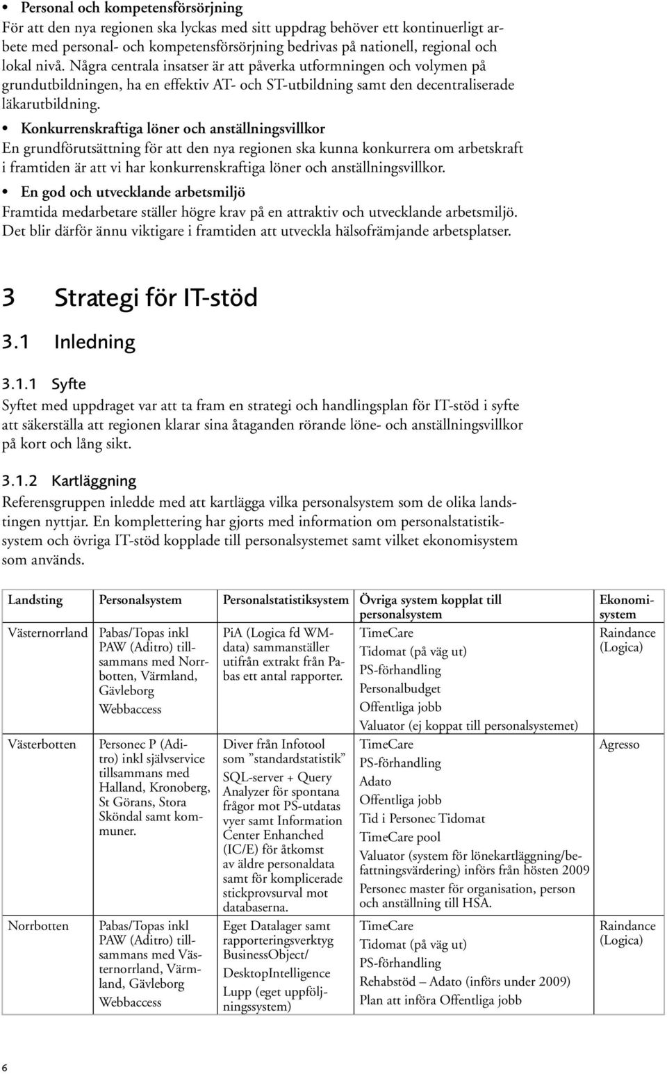 Konkurrenskraftiga löner och anställningsvillkor En grundförutsättning för att den nya regionen ska kunna konkurrera om arbetskraft i framtiden är att vi har konkurrenskraftiga löner och