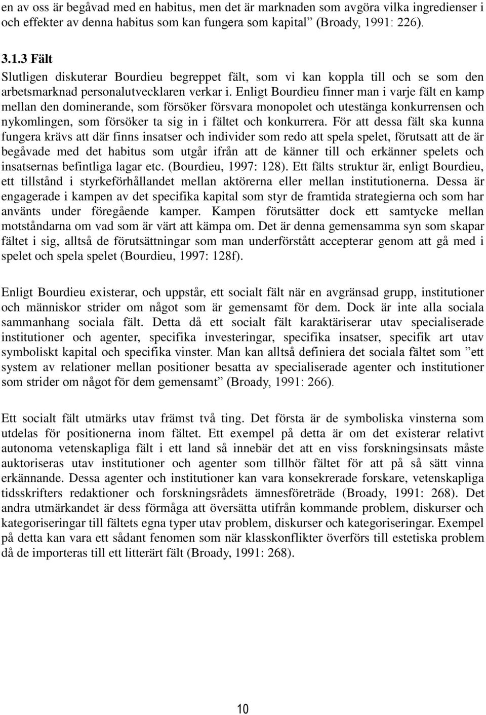 Enligt Bourdieu finner man i varje fält en kamp mellan den dominerande, som försöker försvara monopolet och utestänga konkurrensen och nykomlingen, som försöker ta sig in i fältet och konkurrera.