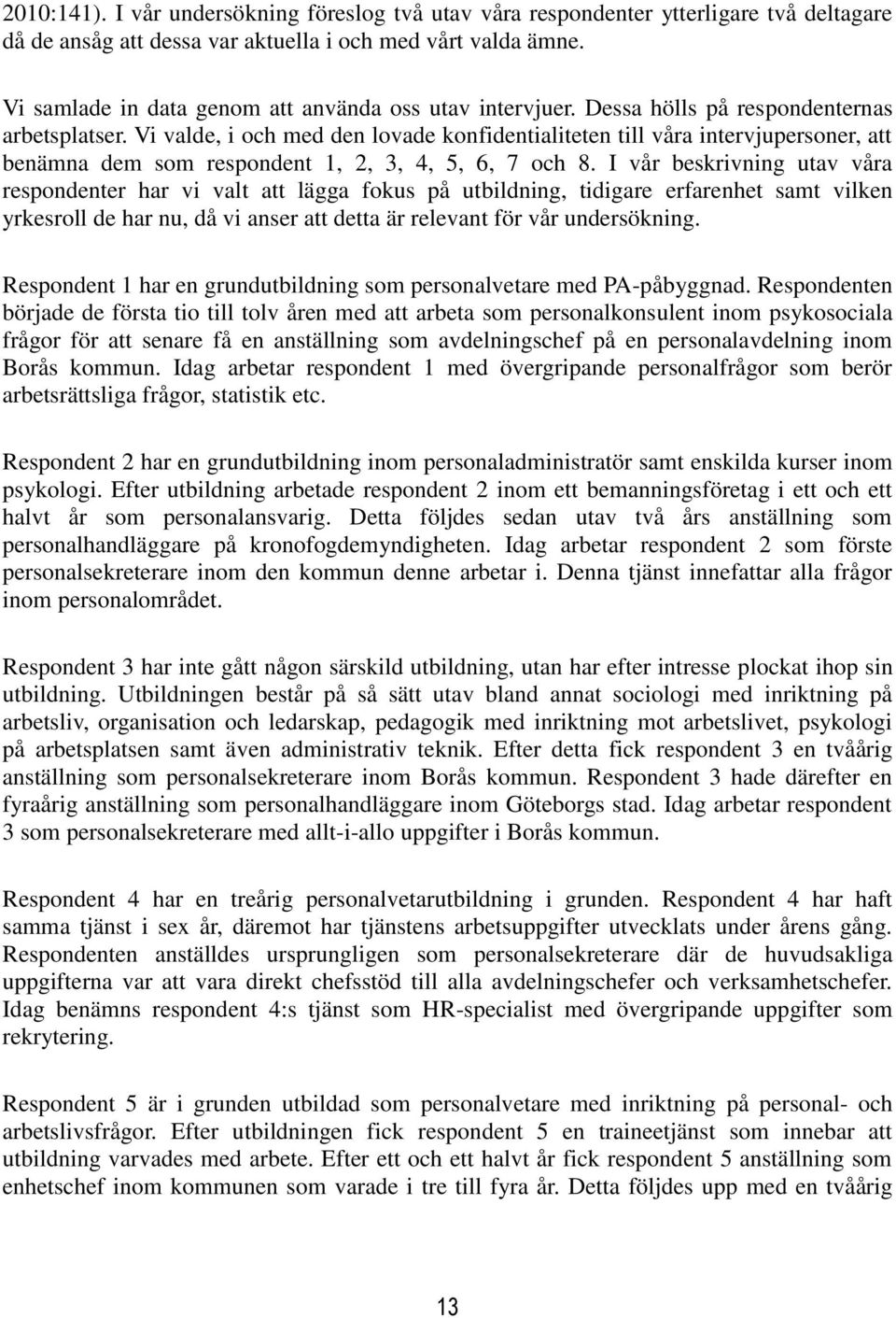 Vi valde, i och med den lovade konfidentialiteten till våra intervjupersoner, att benämna dem som respondent 1, 2, 3, 4, 5, 6, 7 och 8.