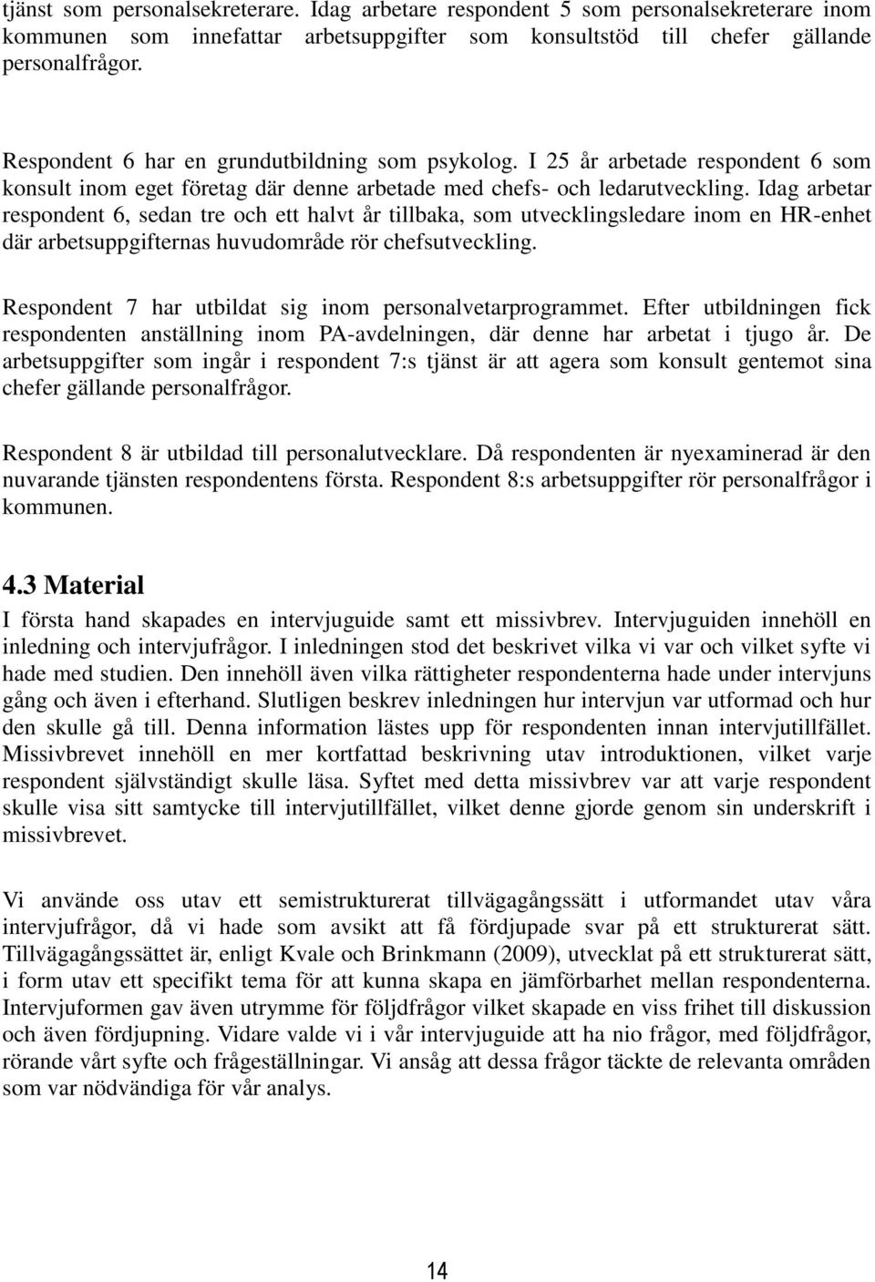 Idag arbetar respondent 6, sedan tre och ett halvt år tillbaka, som utvecklingsledare inom en HR-enhet där arbetsuppgifternas huvudområde rör chefsutveckling.