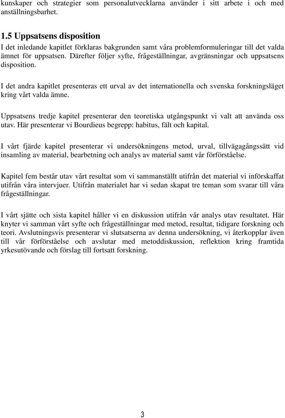 Därefter följer syfte, frågeställningar, avgränsningar och uppsatsens disposition. I det andra kapitlet presenteras ett urval av det internationella och svenska forskningsläget kring vårt valda ämne.