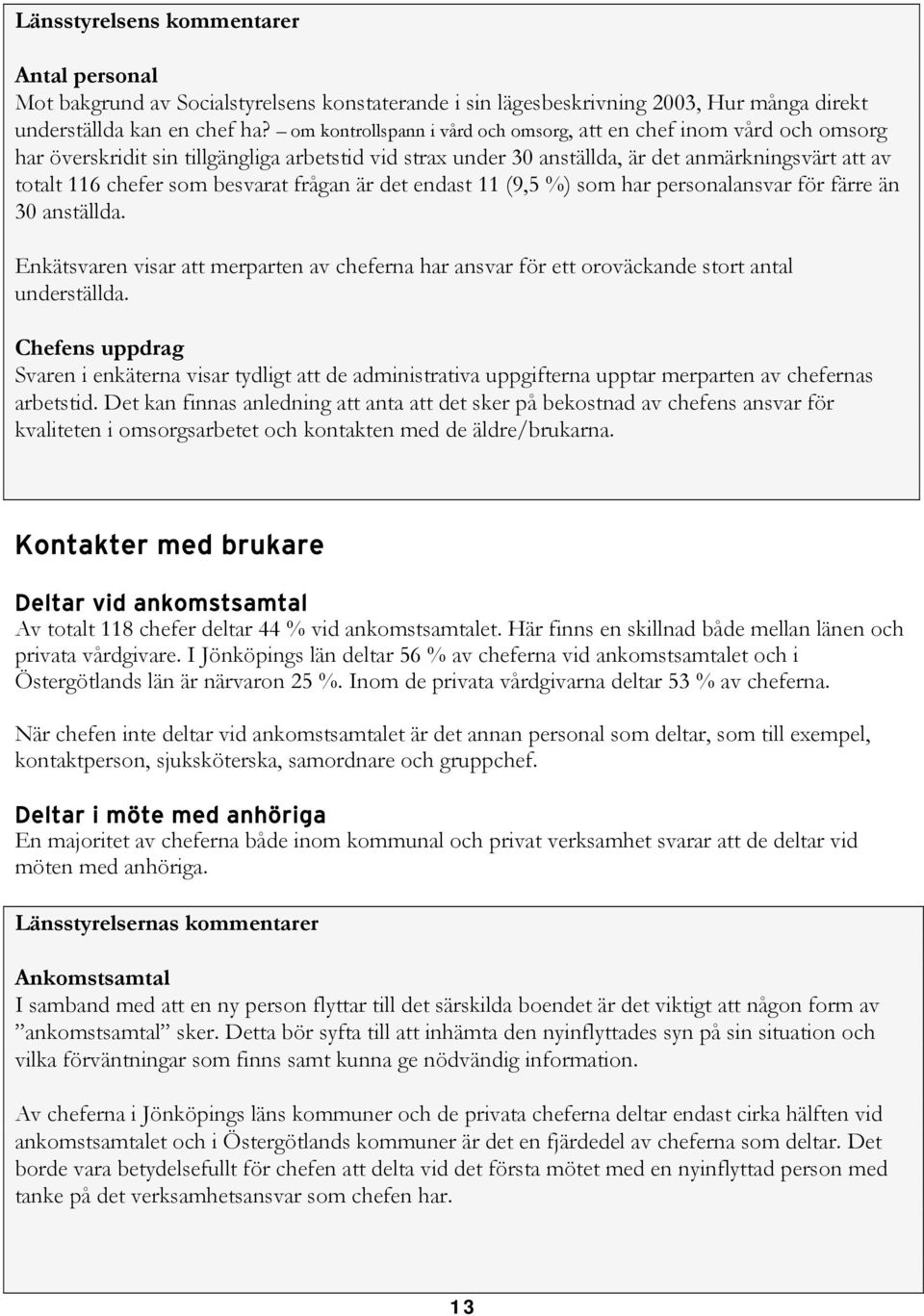 besvarat frågan är det endast 11 (9,5 %) som har personalansvar för färre än 30 anställda. Enkätsvaren visar att merparten av cheferna har ansvar för ett oroväckande stort antal underställda.