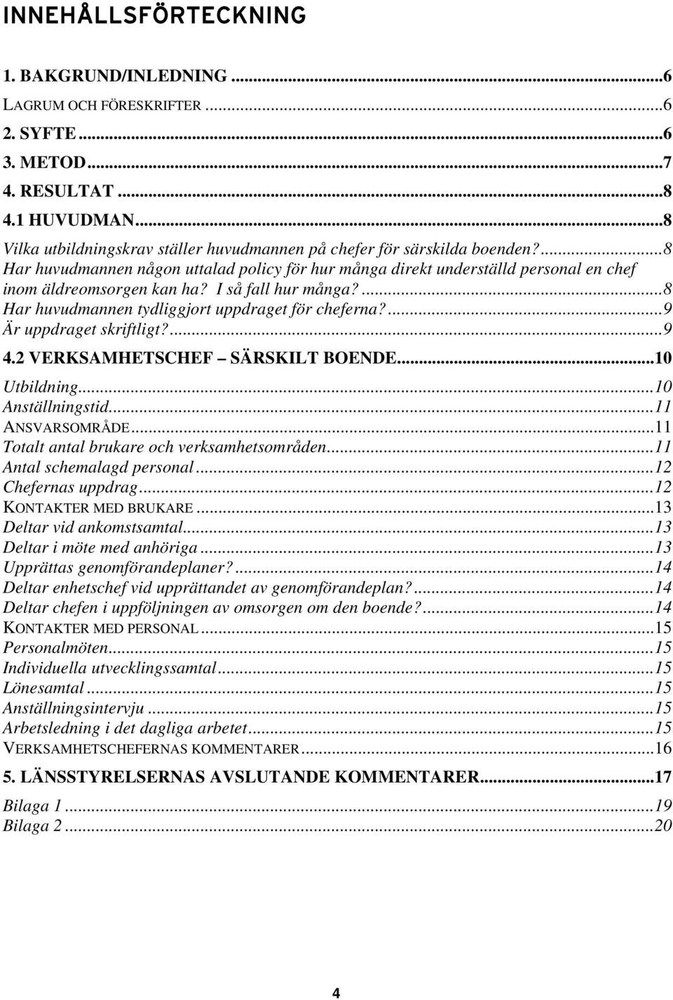 I så fall hur många?...8 Har huvudmannen tydliggjort uppdraget för cheferna?...9 Är uppdraget skriftligt?...9 4.2 VERKSAMHETSCHEF SÄRSKILT BOENDE...10 Utbildning...10 Anställningstid...11 ANSVARSOMRÅDE.