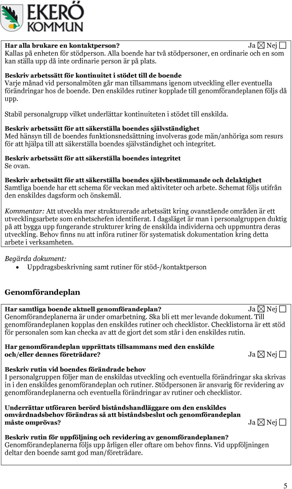 Den enskildes rutiner kopplade till genomförandeplanen följs då upp. Stabil personalgrupp vilket underlättar kontinuiteten i stödet till enskilda.