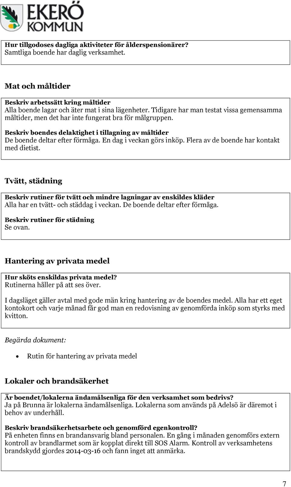 En dag i veckan görs inköp. Flera av de boende har kontakt med dietist. Tvätt, städning Beskriv rutiner för tvätt och mindre lagningar av enskildes kläder Alla har en tvätt- och städdag i veckan.