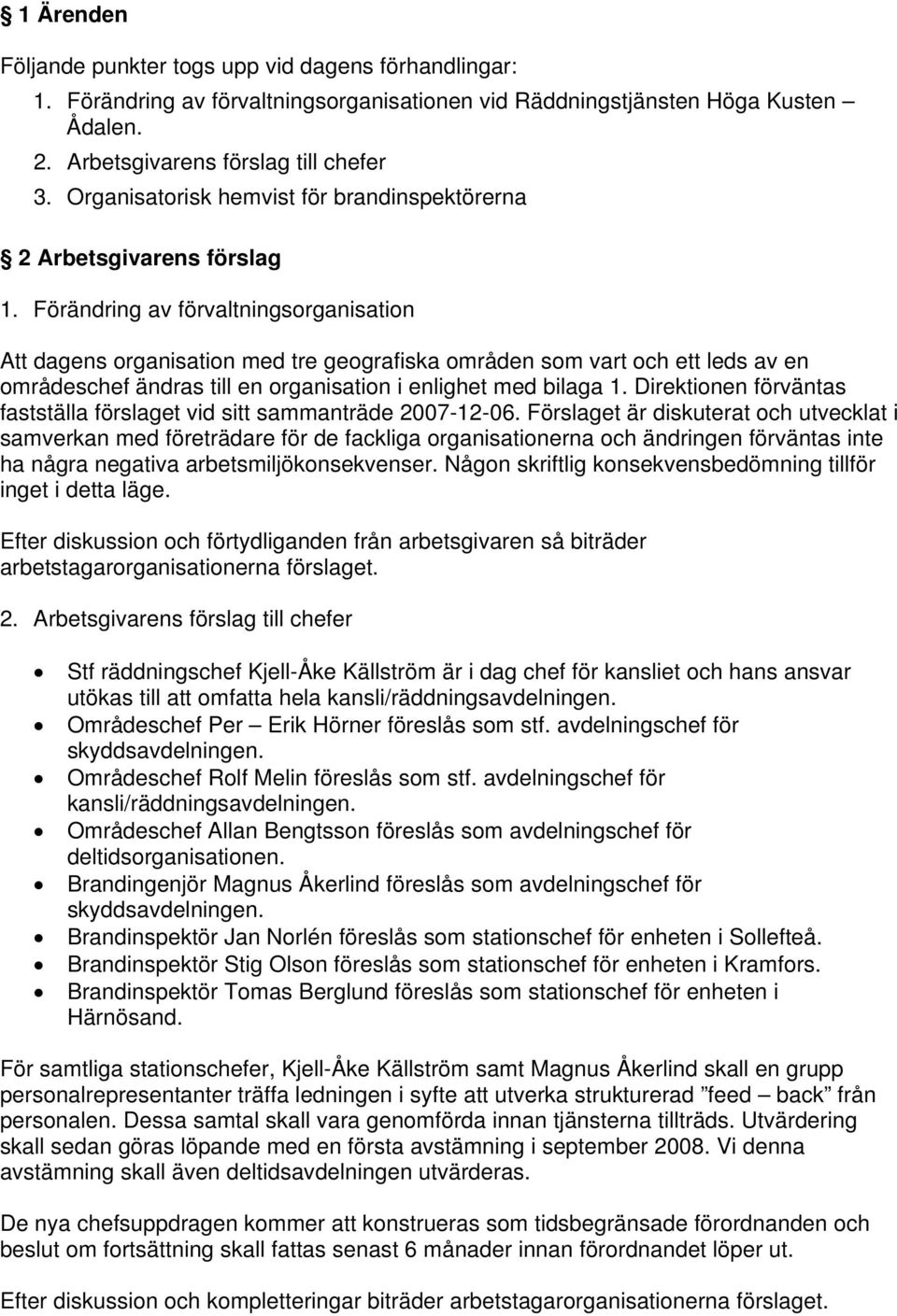 Förändring av förvaltningsorganisation Att dagens organisation med tre geografiska områden som vart och ett leds av en områdeschef ändras till en organisation i enlighet med bilaga 1.