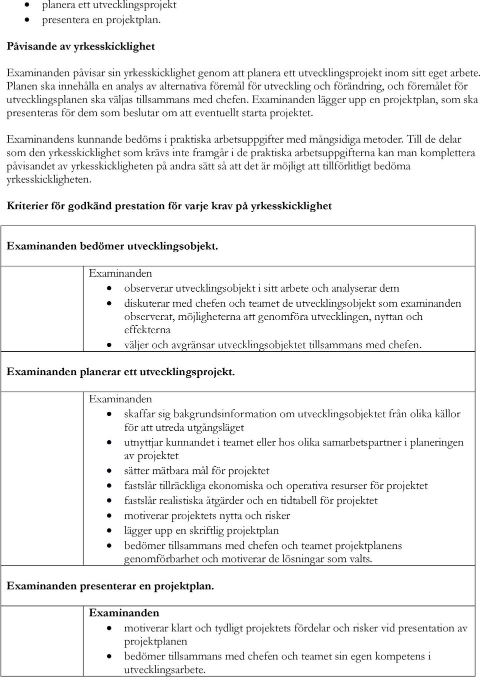 lägger upp en projektplan, som ska presenteras för dem som beslutar om att eventuellt starta projektet. s kunnande bedöms i praktiska arbetsuppgifter med mångsidiga metoder.
