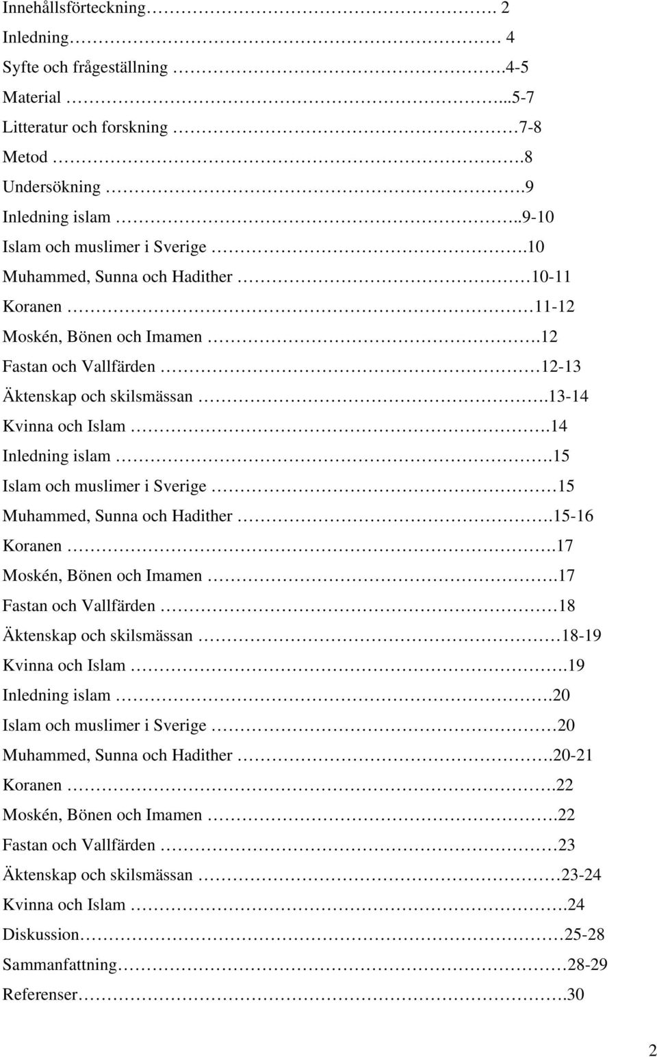 15 Islam och muslimer i Sverige 15 Muhammed, Sunna och Hadither.15-16 Koranen.17 Moskén, Bönen och Imamen.17 Fastan och Vallfärden 18 Äktenskap och skilsmässan 18-19 Kvinna och Islam.