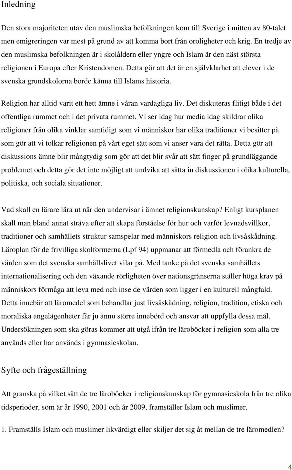Detta gör att det är en självklarhet att elever i de svenska grundskolorna borde känna till Islams historia. Religion har alltid varit ett hett ämne i våran vardagliga liv.