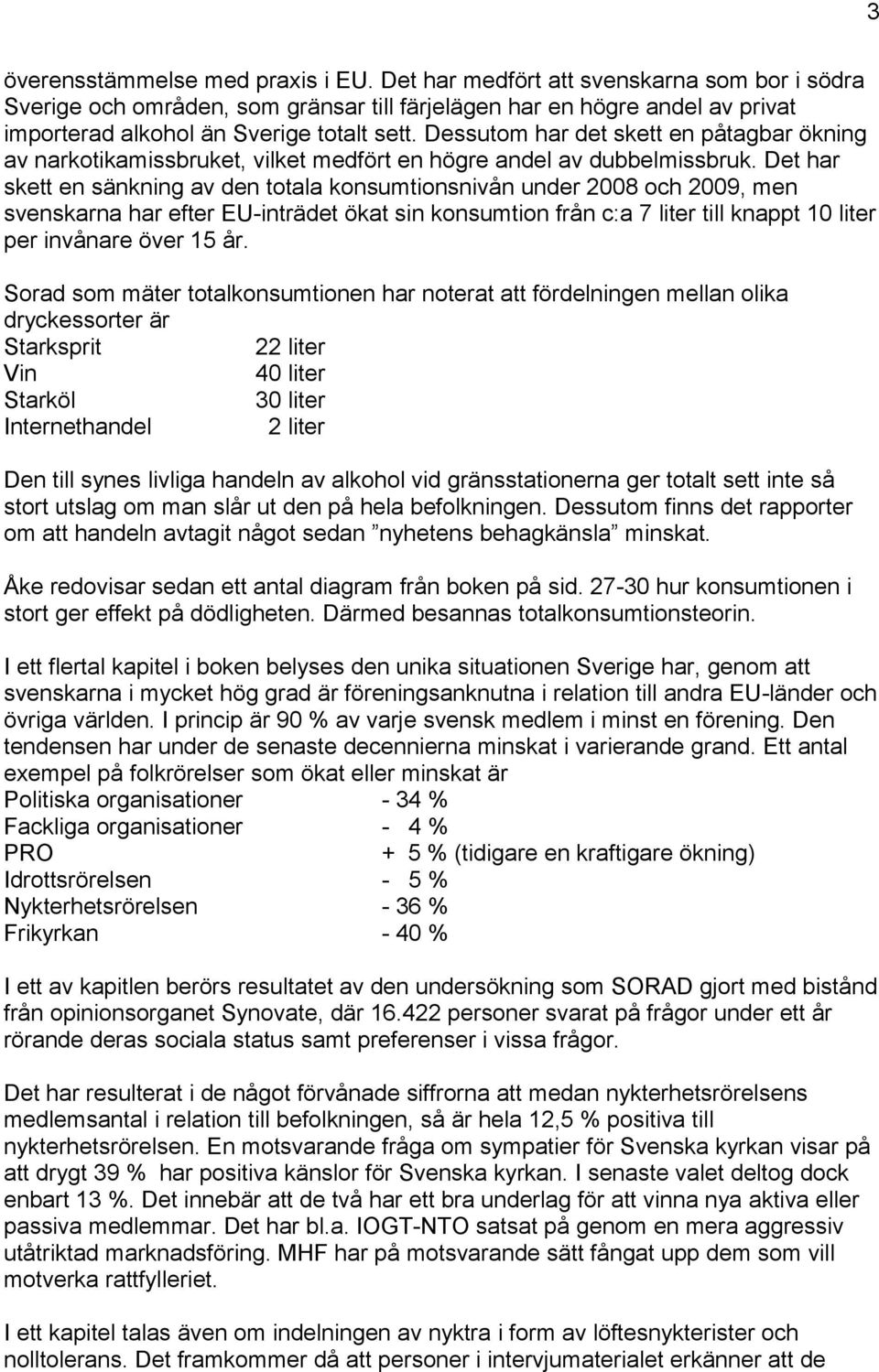 Det har skett en sänkning av en totala konsumtionsnivån uner 2008 och 2009, men svenskarna har efter EU-inträet ökat sin konsumtion från c:a 7 liter till knappt 10 liter per invånare över 15 år.