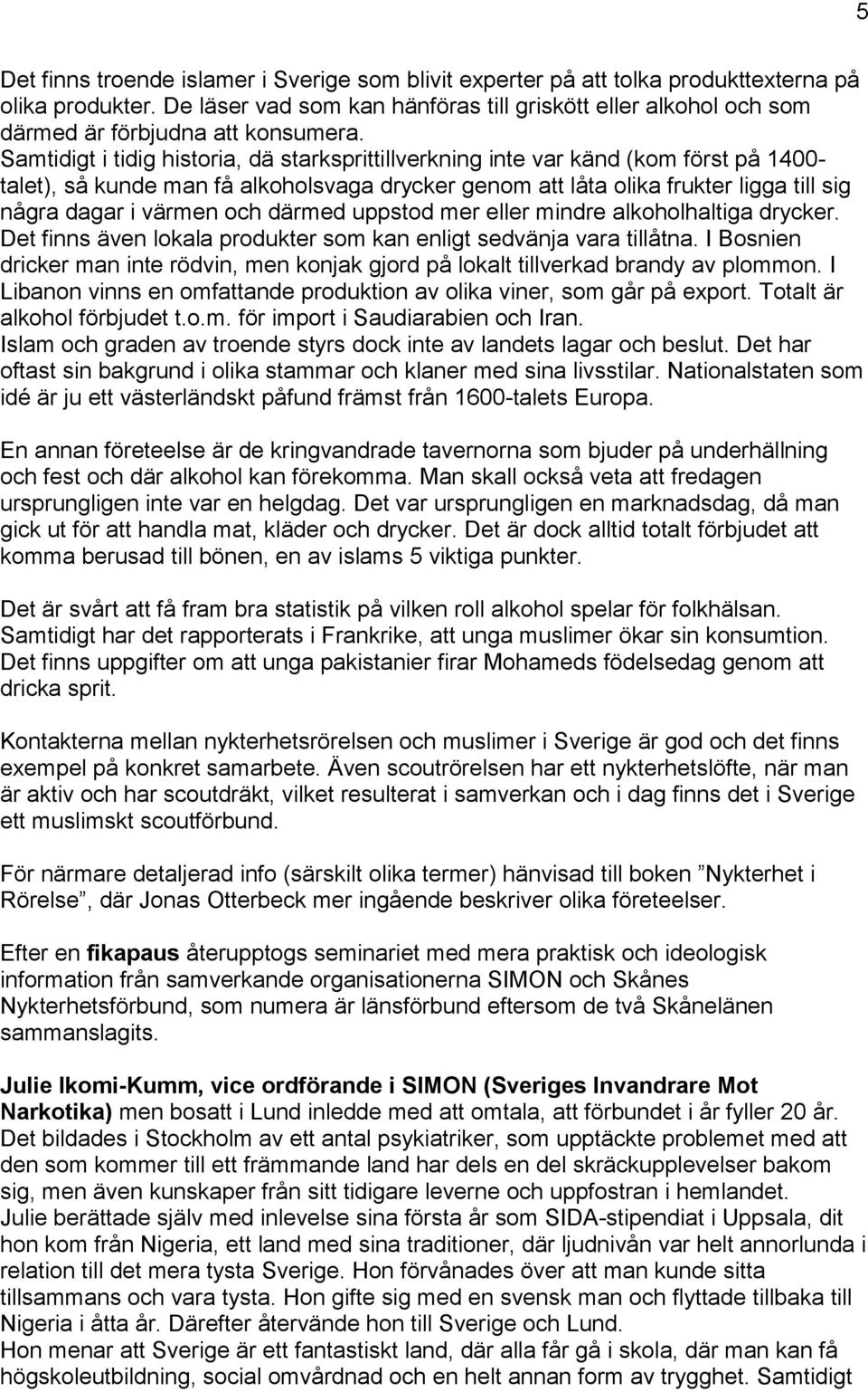 uppsto mer eller minre alkoholhaltiga rycker. Det finns även lokala proukter som kan enligt sevänja vara tillåtna.