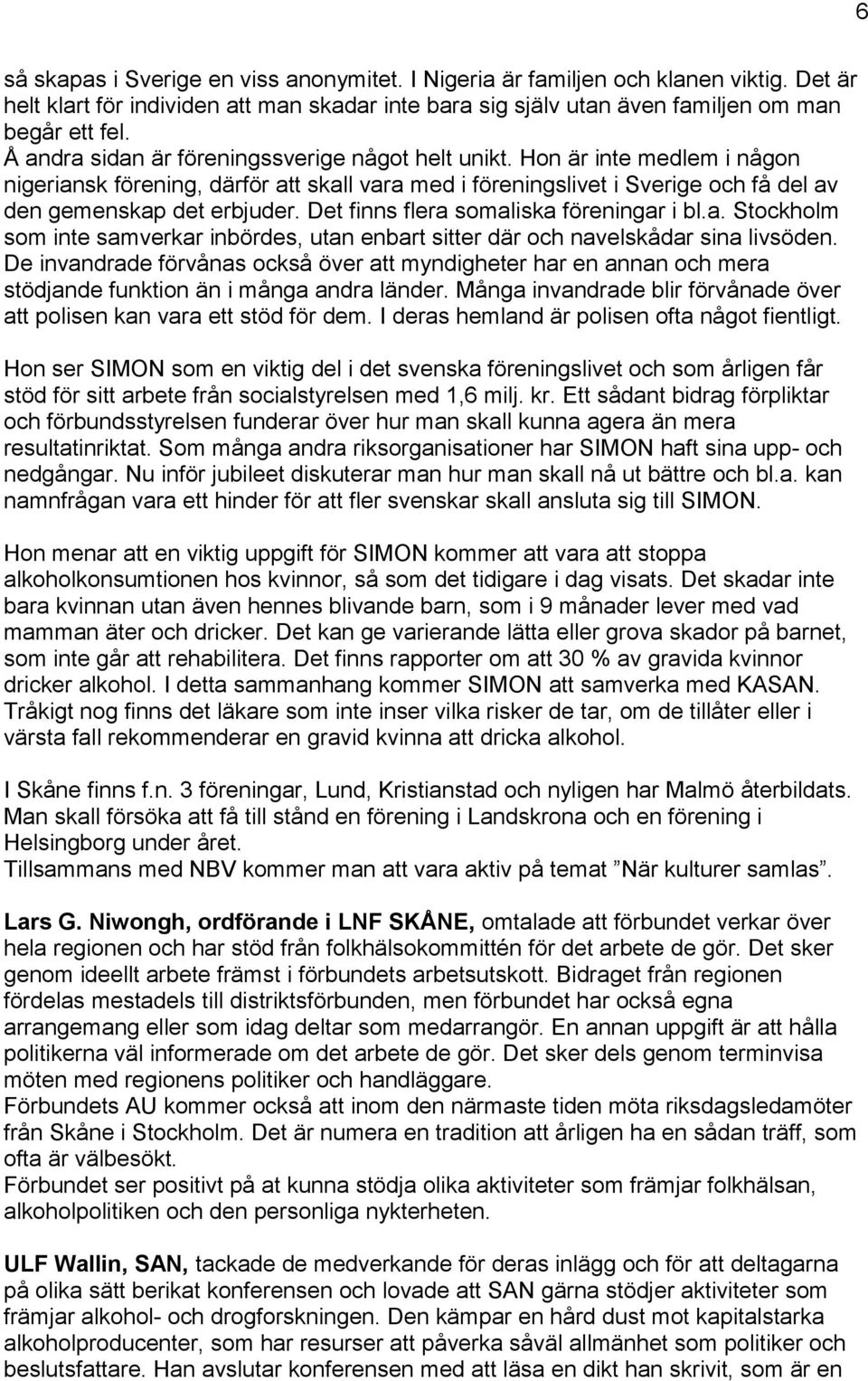 Det finns flera somaliska föreningar i bl.a. Stockholm som inte samverkar inböres, utan enbart sitter är och navelskåar sina livsöen.