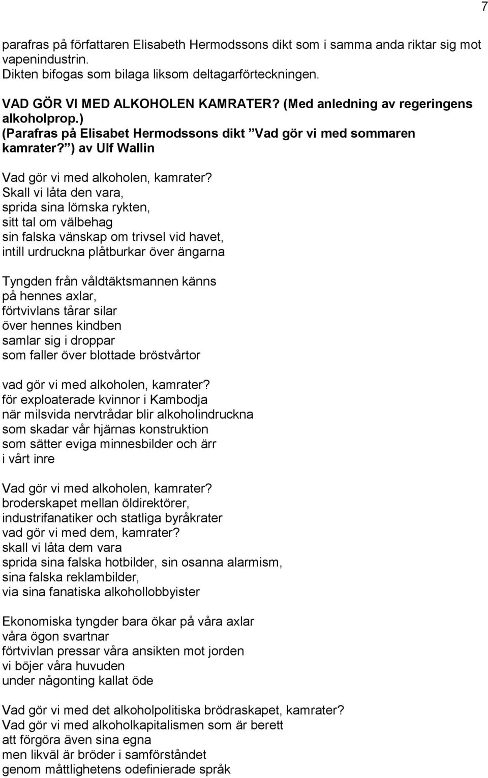 Skall vi låta en vara, spria sina lömska rykten, sitt tal om välbehag sin falska vänskap om trivsel vi havet, intill urruckna plåtburkar över ängarna Tyngen från våltäktsmannen känns på hennes axlar,