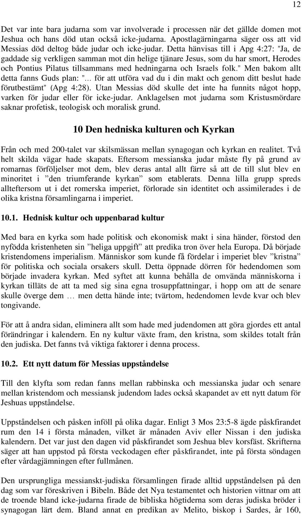 Detta hänvisas till i Apg 4:27: Ja, de gaddade sig verkligen samman mot din helige tjänare Jesus, som du har smort, Herodes och Pontius Pilatus tillsammans med hedningarna och Israels folk.