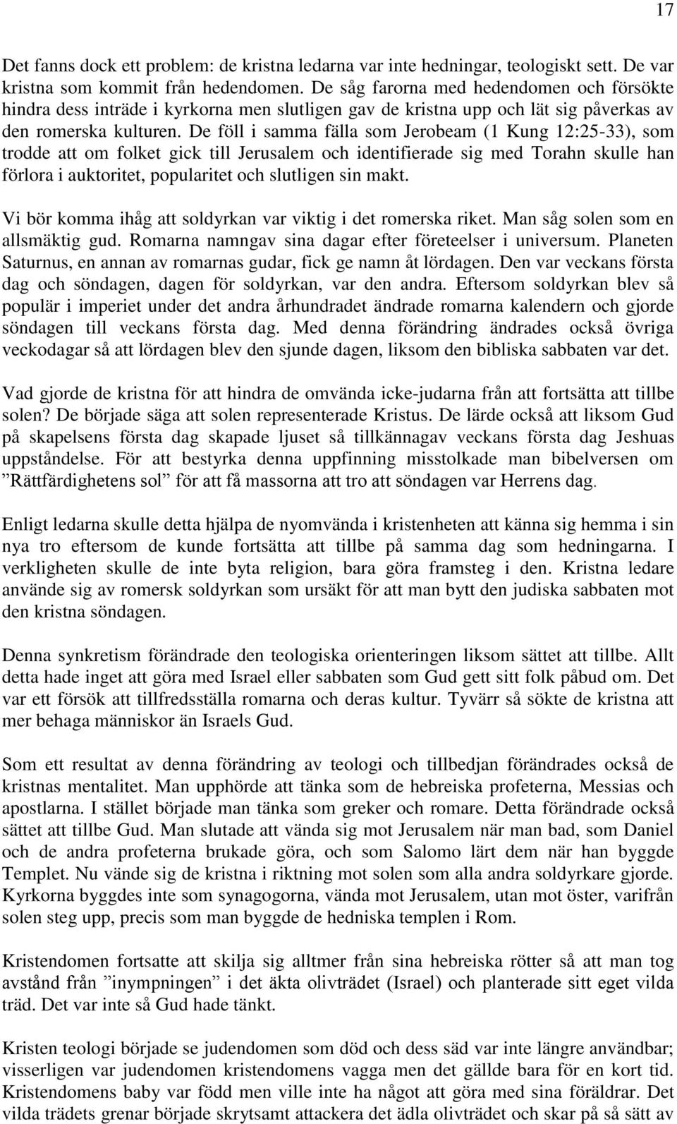 De föll i samma fälla som Jerobeam (1 Kung 12:25-33), som trodde att om folket gick till Jerusalem och identifierade sig med Torahn skulle han förlora i auktoritet, popularitet och slutligen sin makt.