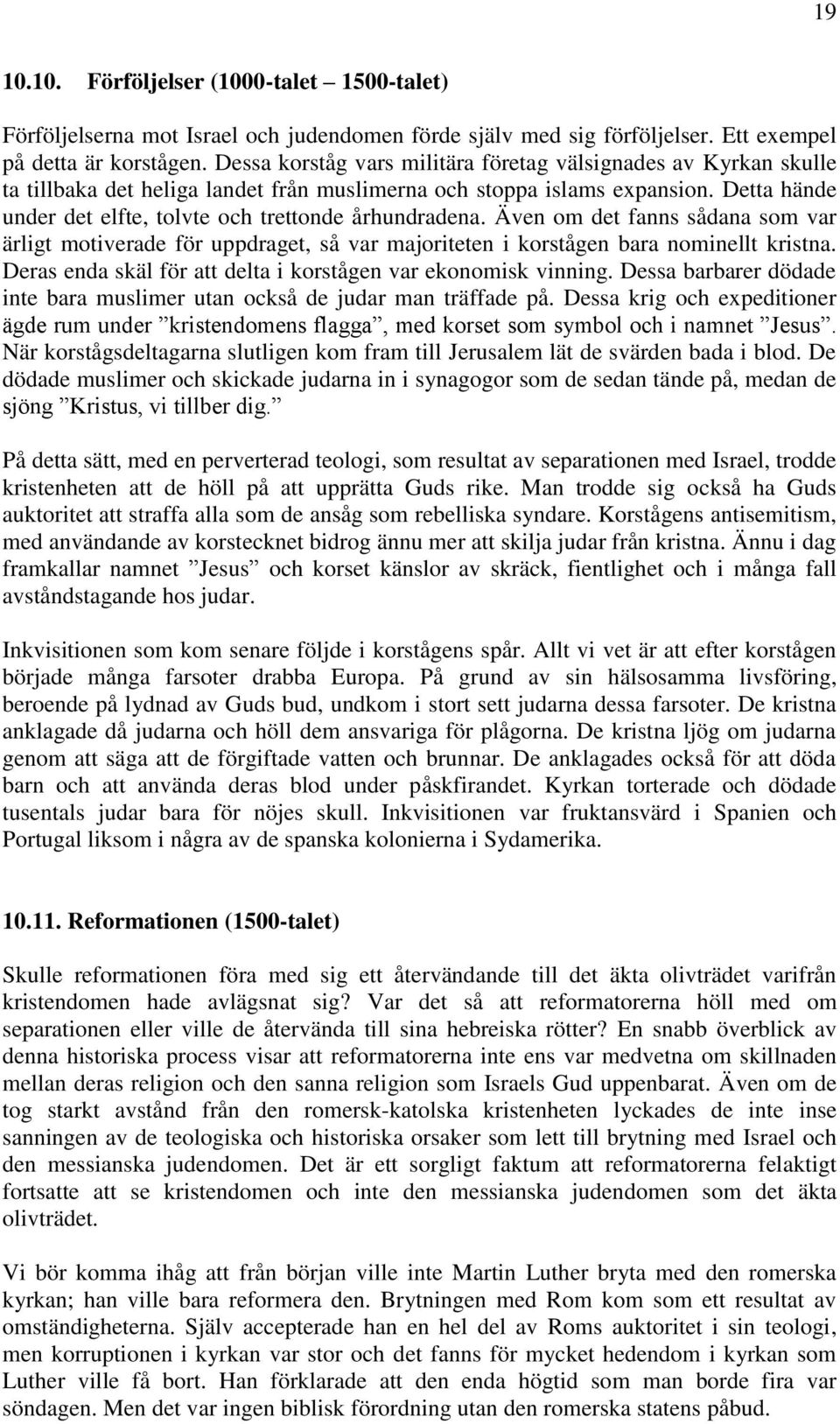 Detta hände under det elfte, tolvte och trettonde århundradena. Även om det fanns sådana som var ärligt motiverade för uppdraget, så var majoriteten i korstågen bara nominellt kristna.