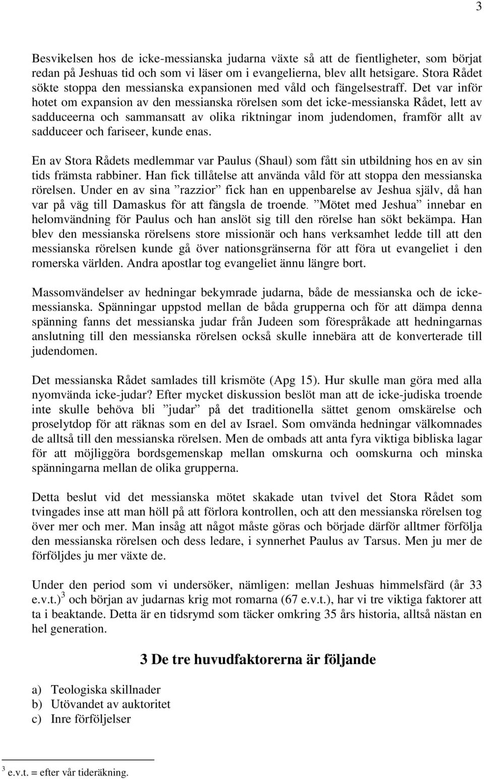 Det var inför hotet om expansion av den messianska rörelsen som det icke-messianska Rådet, lett av sadduceerna och sammansatt av olika riktningar inom judendomen, framför allt av sadduceer och