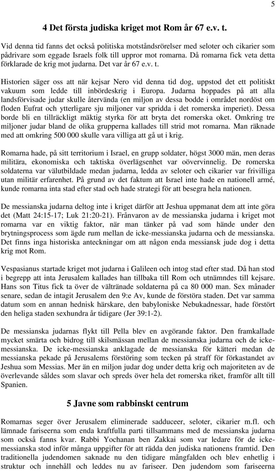 Historien säger oss att när kejsar Nero vid denna tid dog, uppstod det ett politiskt vakuum som ledde till inbördeskrig i Europa.