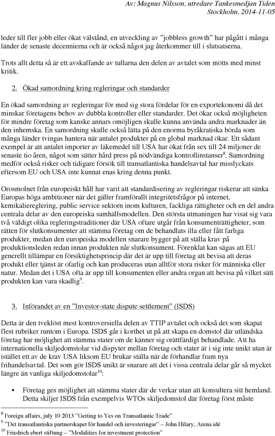 Ökad samordning kring regleringar och standarder En ökad samordning av regleringar för med sig stora fördelar för en exportekonomi då det minskar företagens behov av dubbla kontroller eller