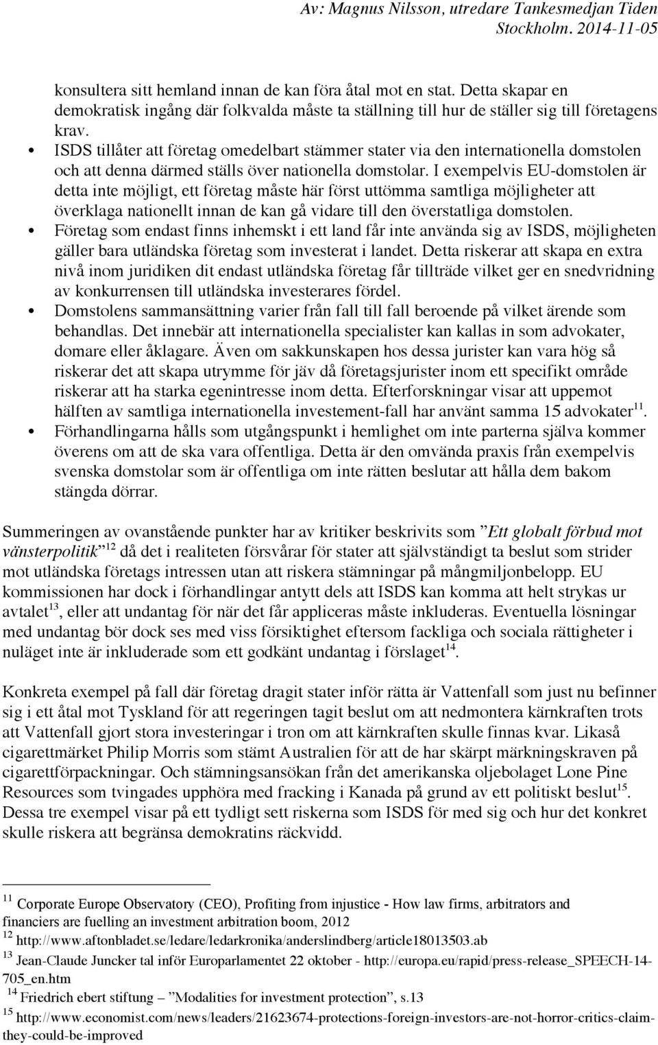 I exempelvis EU-domstolen är detta inte möjligt, ett företag måste här först uttömma samtliga möjligheter att överklaga nationellt innan de kan gå vidare till den överstatliga domstolen.