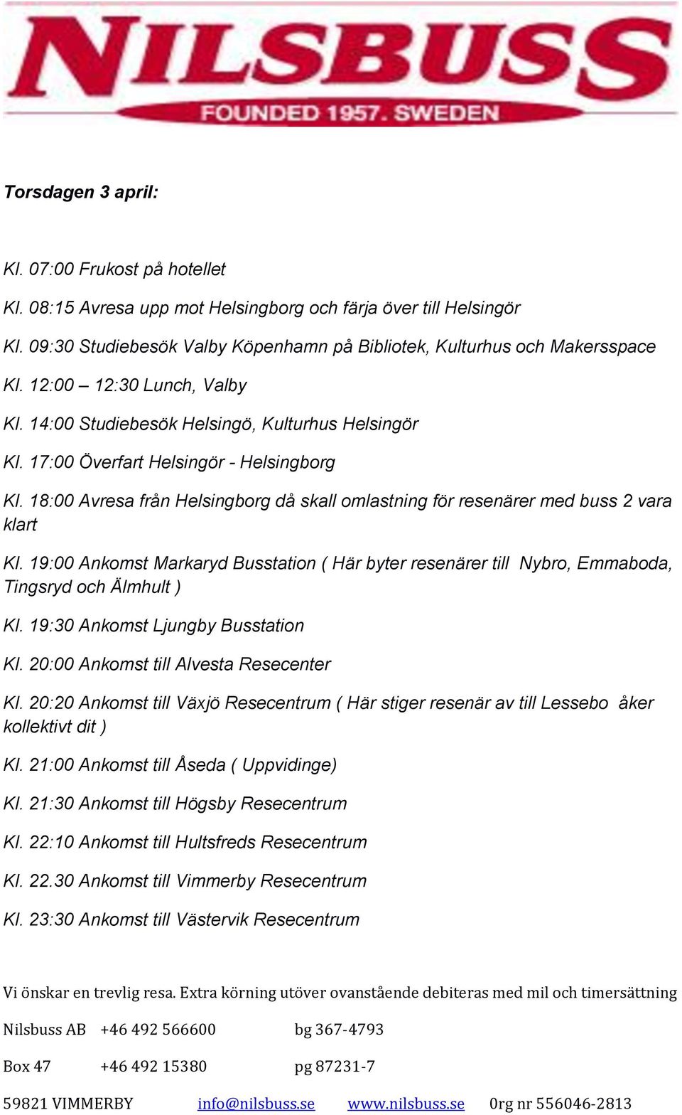 18:00 Avresa från Helsingborg då skall omlastning för resenärer med buss 2 vara klart Kl. 19:00 Ankomst Markaryd Busstation ( Här byter resenärer till Nybro, Emmaboda, Tingsryd och Älmhult ) Kl.