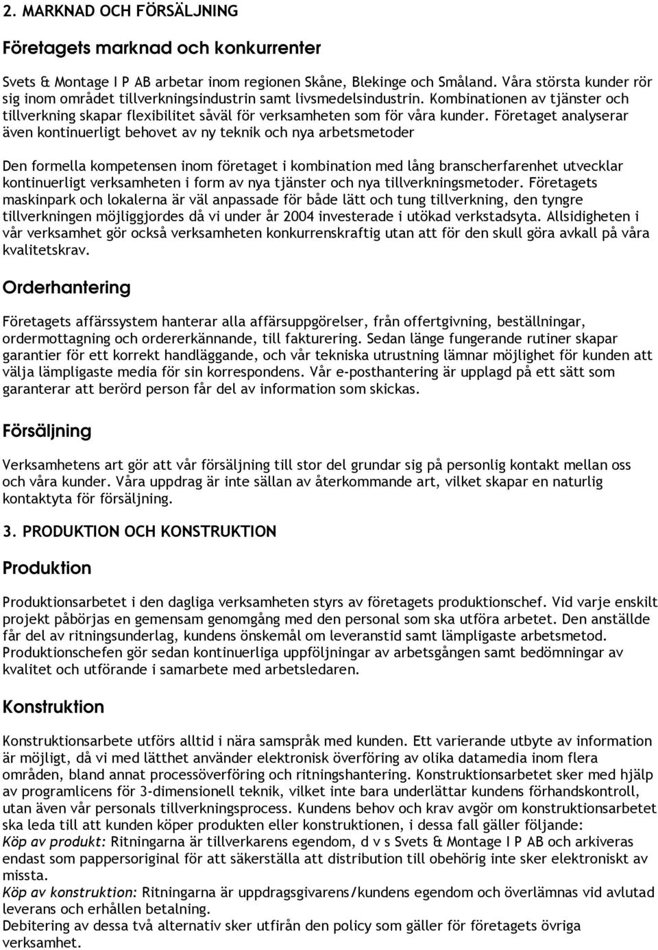 Företaget analyserar även kontinuerligt behovet av ny teknik och nya arbetsmetoder Den formella kompetensen inom företaget i kombination med lång branscherfarenhet utvecklar kontinuerligt