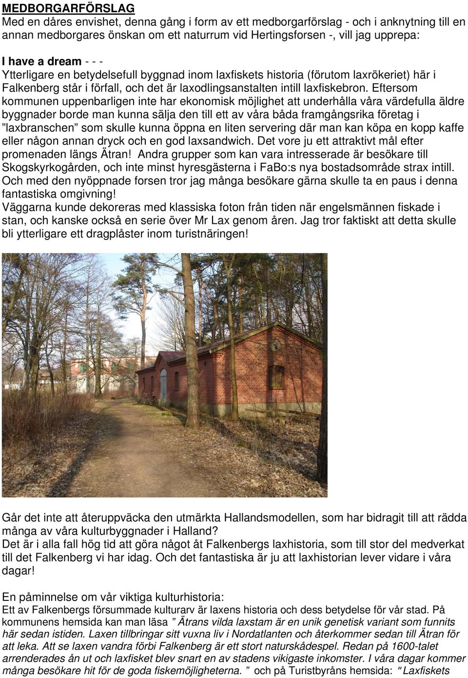 Eftersom kommunen uppenbarligen inte har ekonomisk möjlighet att underhålla våra värdefulla äldre byggnader borde man kunna sälja den till ett av våra båda framgångsrika företag i laxbranschen som