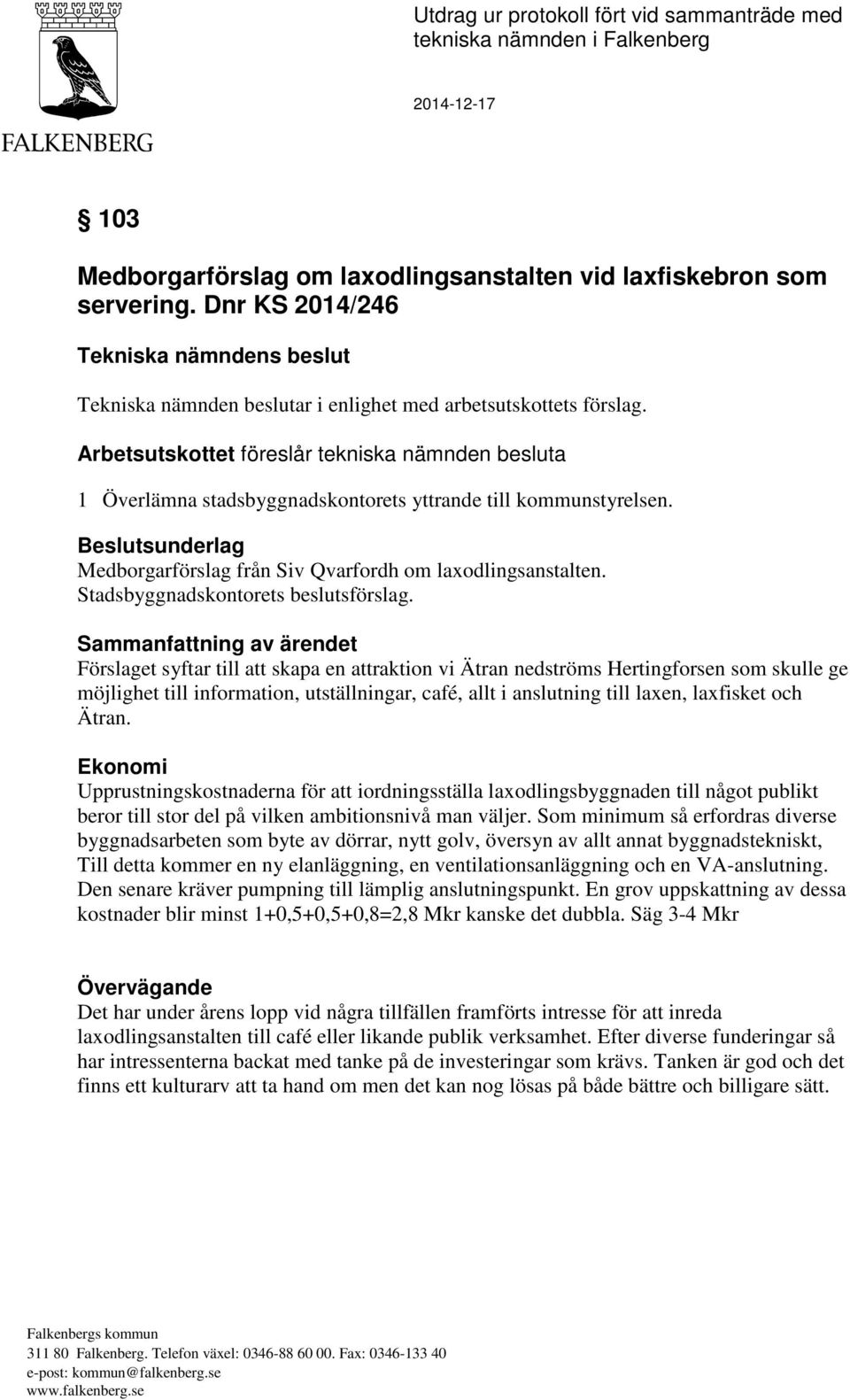 Arbetsutskottet föreslår tekniska nämnden besluta 1 Överlämna stadsbyggnadskontorets yttrande till kommunstyrelsen. Beslutsunderlag Medborgarförslag från Siv Qvarfordh om laxodlingsanstalten.