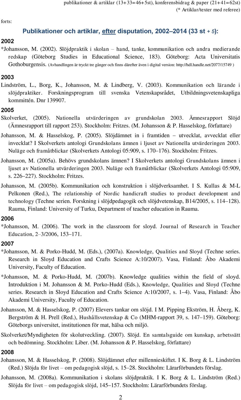 (Avhandlingen är tryckt tre gånger och finns därefter även i digital version: http://hdl.handle.net/2077/15749 ) 2003 Lindström, L., Borg, K., Johansson, M. & Lindberg, V. (2003).