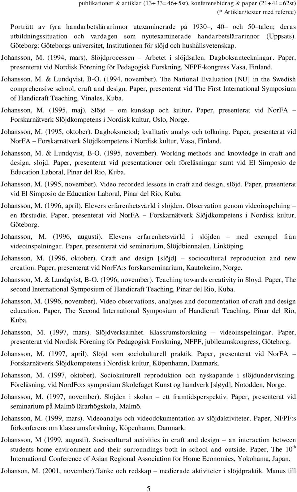 Paper, presenterat vid Nordisk Förening för Pedagogisk Forskning, NFPF-kongress Vasa, Finland. Johansson, M. & Lundqvist, B-O. (1994, november).