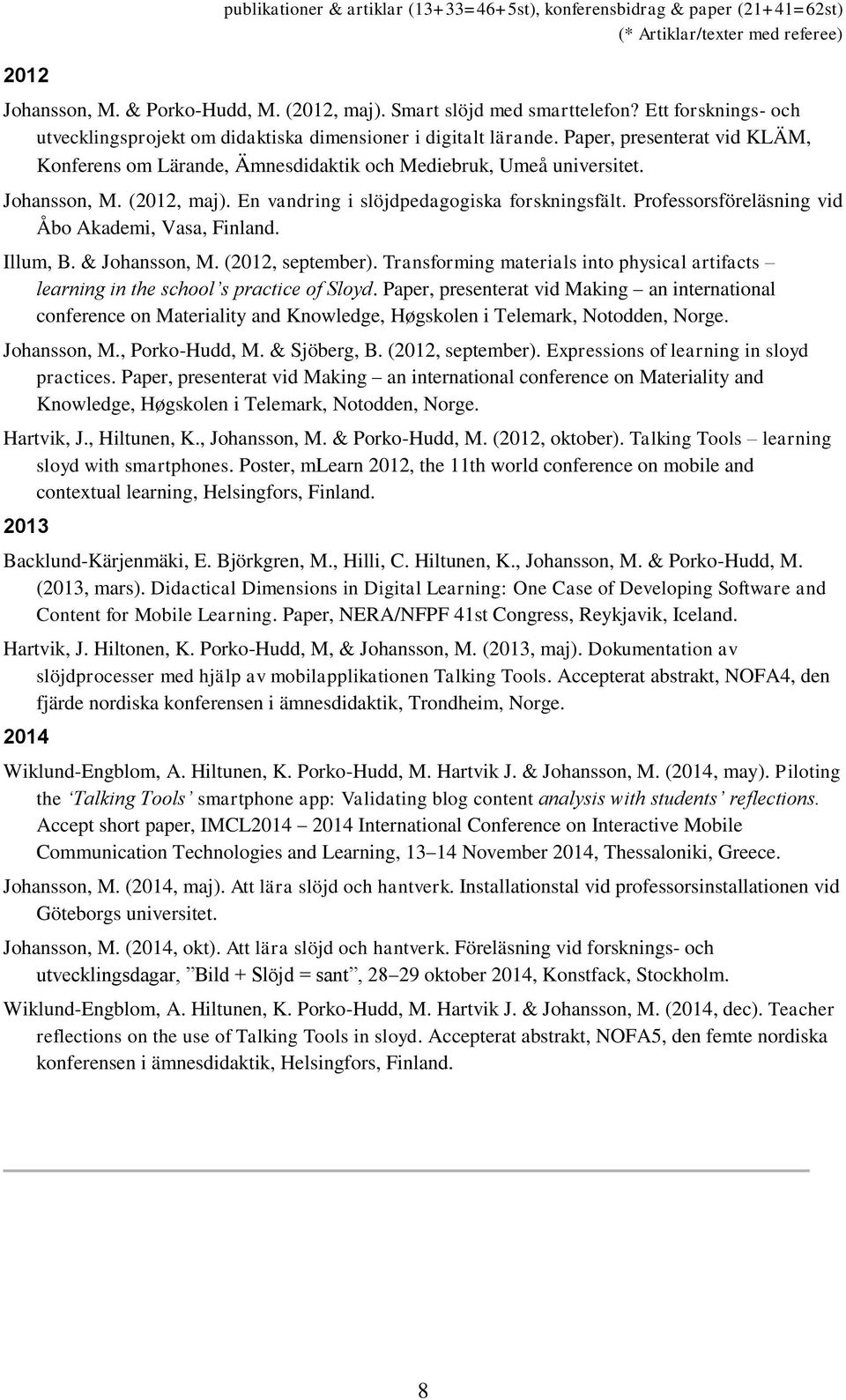 (2012, maj). En vandring i slöjdpedagogiska forskningsfält. Professorsföreläsning vid Åbo Akademi, Vasa, Finland. Illum, B. & Johansson, M. (2012, september).