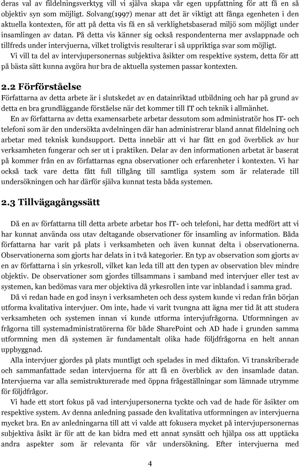 På detta vis känner sig också respondenterna mer avslappnade och tillfreds under intervjuerna, vilket troligtvis resulterar i så uppriktiga svar som möjligt.