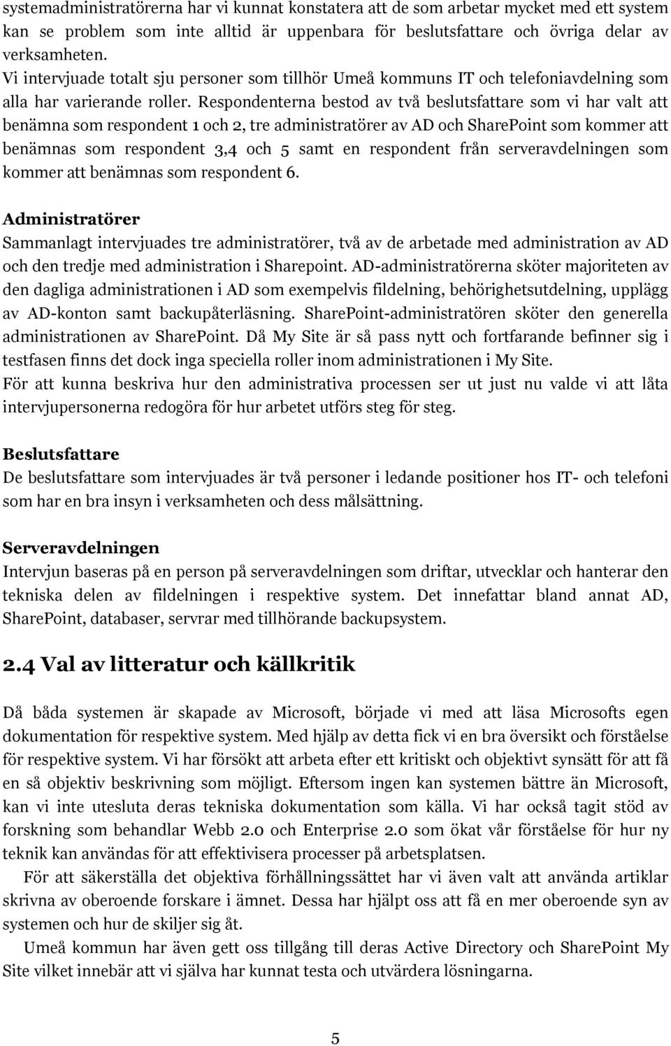 Respondenterna bestod av två beslutsfattare som vi har valt att benämna som respondent 1 och 2, tre administratörer av AD och SharePoint som kommer att benämnas som respondent 3,4 och 5 samt en