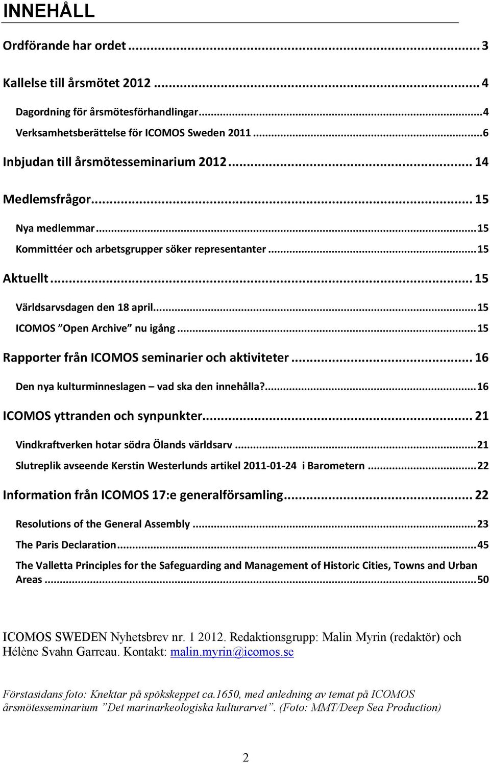 .. 15 Rapporter från ICOMOS seminarier och aktiviteter... 16 Den nya kulturminneslagen vad ska den innehålla?... 16 ICOMOS yttranden och synpunkter... 21 Vindkraftverken hotar södra Ölands världsarv.