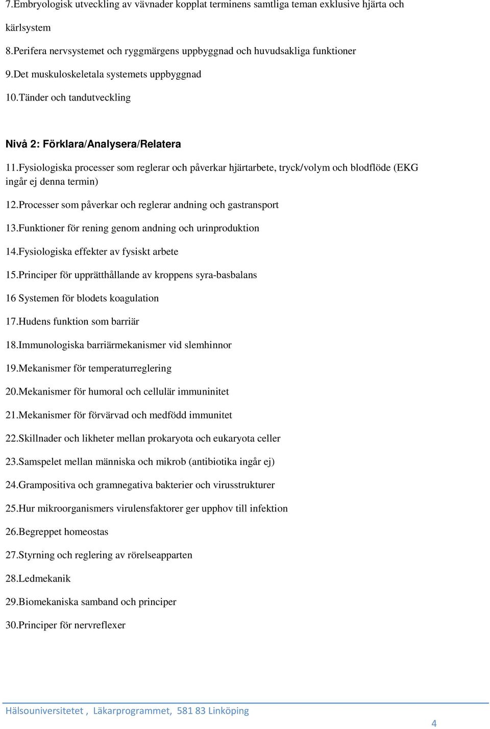 Fysiologiska processer som reglerar och påverkar hjärtarbete, tryck/volym och blodflöde (EKG ingår ej denna termin) 12.Processer som påverkar och reglerar andning och gastransport 13.