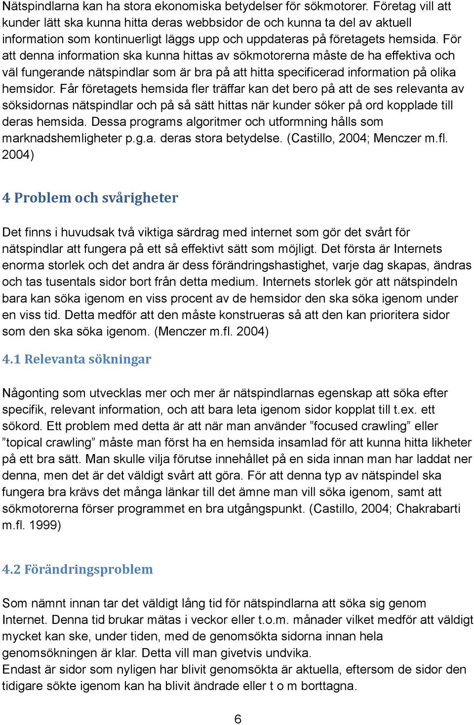 För att denna information ska kunna hittas av sökmotorerna måste de ha effektiva och väl fungerande nätspindlar som är bra på att hitta specificerad information på olika hemsidor.