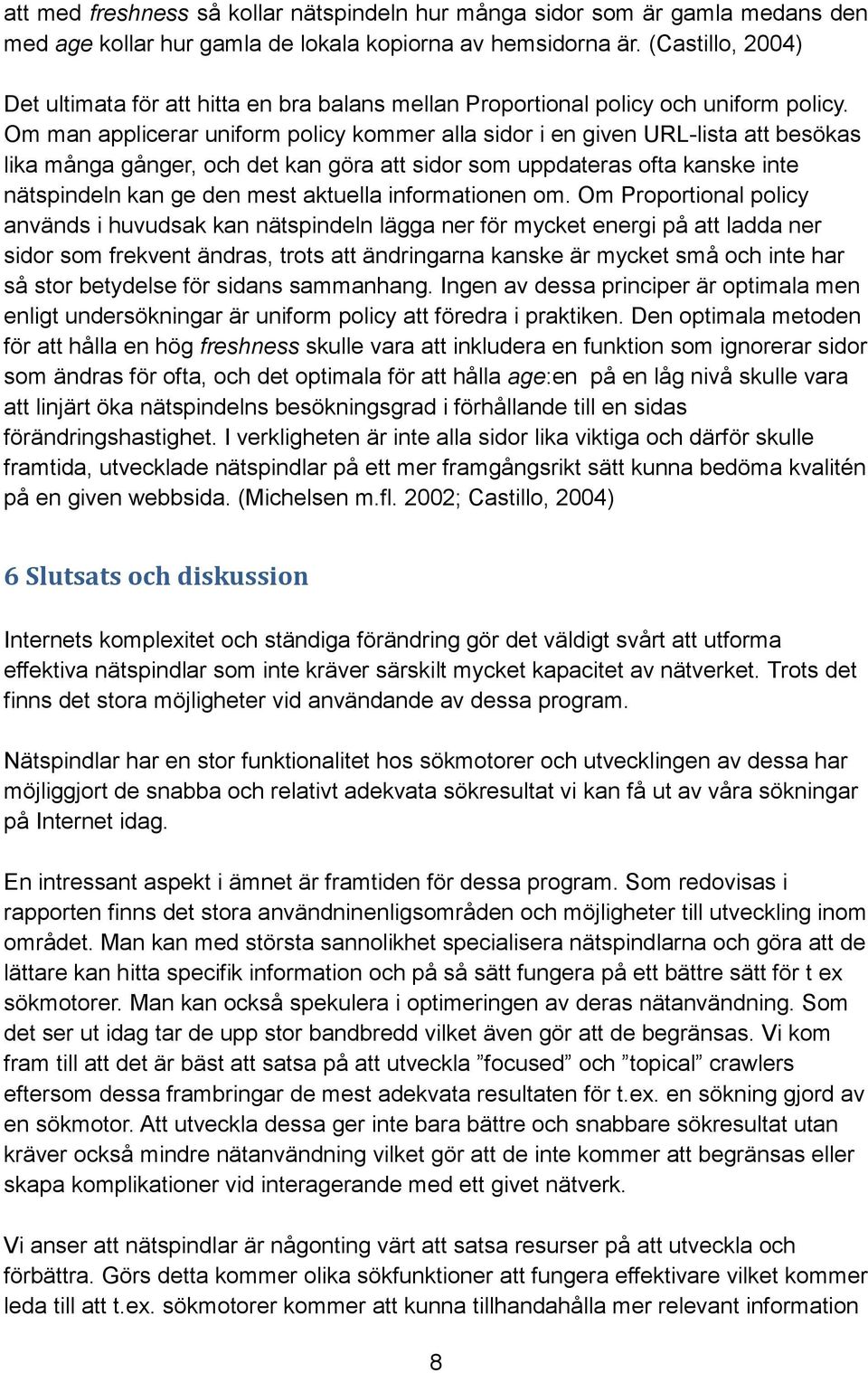 Om man applicerar uniform policy kommer alla sidor i en given URL-lista att besökas lika många gånger, och det kan göra att sidor som uppdateras ofta kanske inte nätspindeln kan ge den mest aktuella