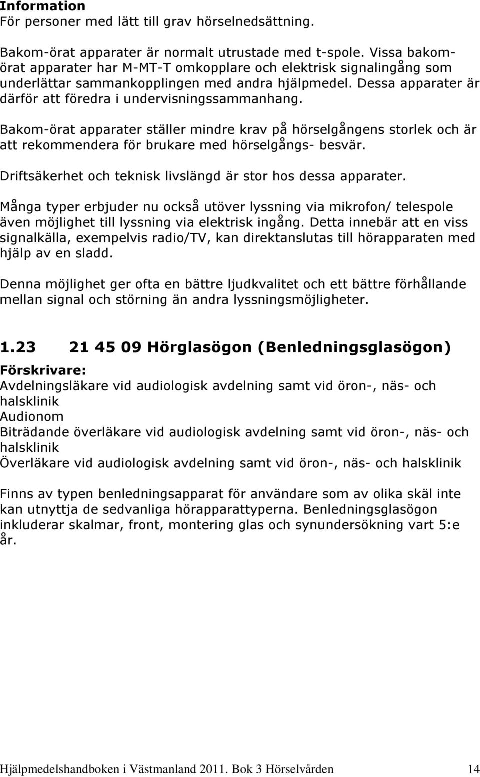 Bakom-örat apparater ställer mindre krav på hörselgångens storlek och är att rekommendera för brukare med hörselgångs- besvär. Driftsäkerhet och teknisk livslängd är stor hos dessa apparater.