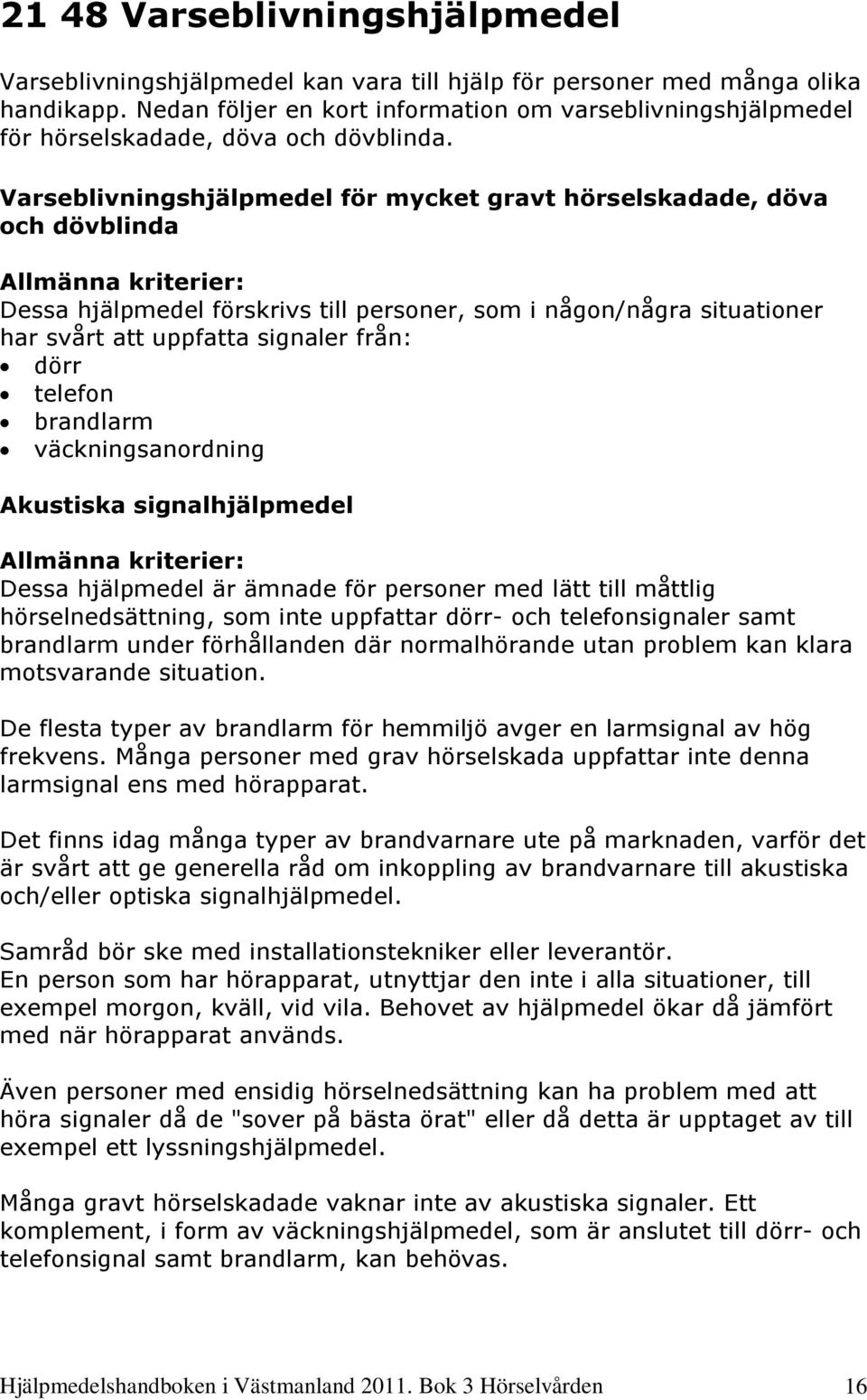 Varseblivningshjälpmedel för mycket gravt hörselskadade, döva och dövblinda Allmänna kriterier: Dessa hjälpmedel förskrivs till personer, som i någon/några situationer har svårt att uppfatta signaler