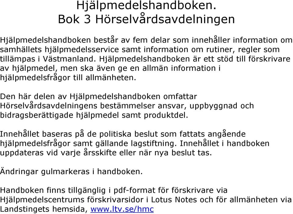 Hjälpmedelshandboken är ett stöd till förskrivare av hjälpmedel, men ska även ge en allmän information i hjälpmedelsfrågor till allmänheten.