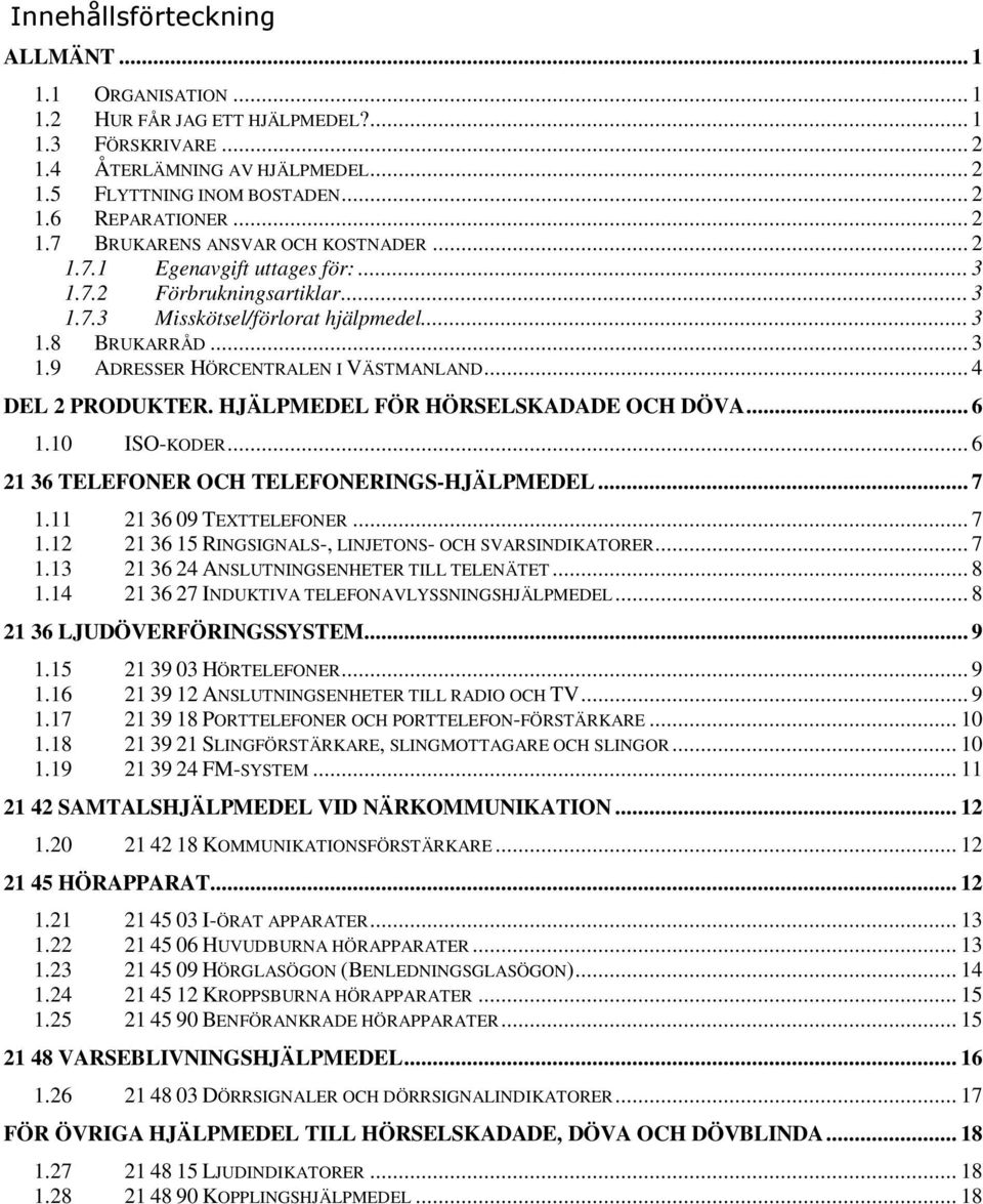 .. 4 DEL 2 PRODUKTER. HJÄLPMEDEL FÖR HÖRSELSKADADE OCH DÖVA... 6 1.10 ISO-KODER... 6 21 36 TELEFONER OCH TELEFONERINGS-HJÄLPMEDEL... 7 1.11 21 36 09 TEXTTELEFONER... 7 1.12 21 36 15 RINGSIGNALS-, LINJETONS- OCH SVARSINDIKATORER.