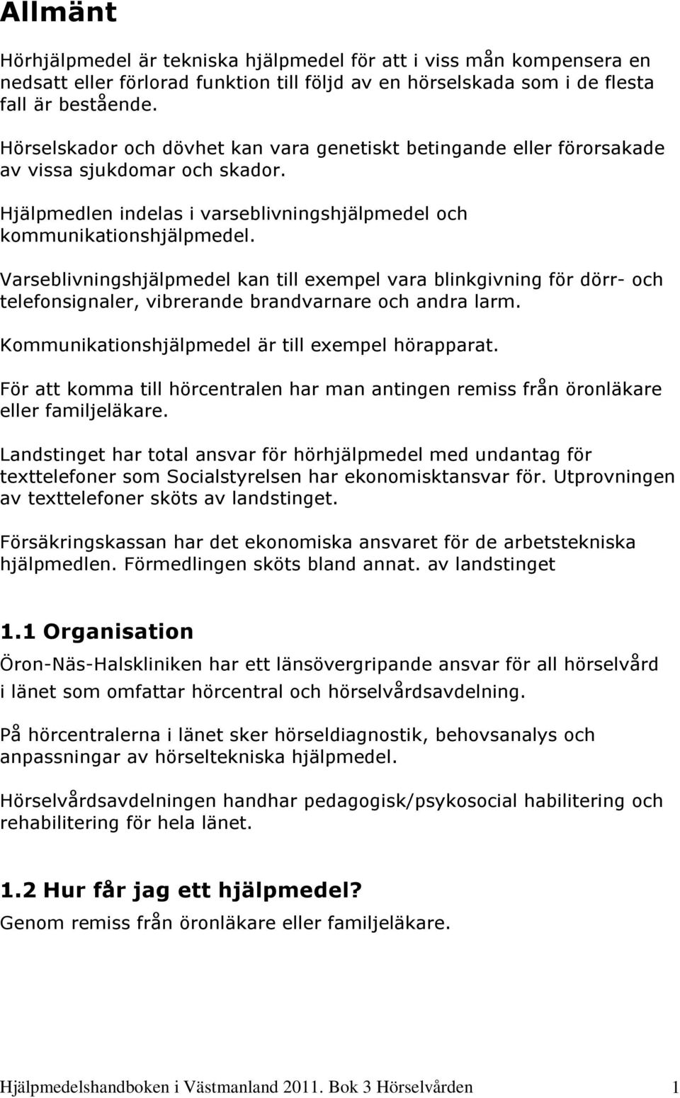 Varseblivningshjälpmedel kan till exempel vara blinkgivning för dörr- och telefonsignaler, vibrerande brandvarnare och andra larm. Kommunikationshjälpmedel är till exempel hörapparat.