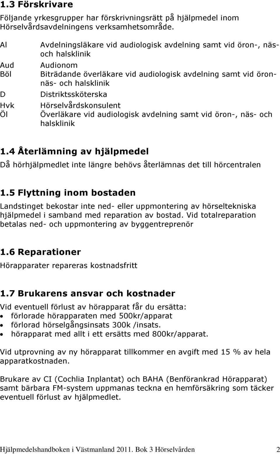 Överläkare vid audiologisk avdelning samt vid öron-, näs- och 1.4 Återlämning av hjälpmedel Då hörhjälpmedlet inte längre behövs återlämnas det till hörcentralen 1.