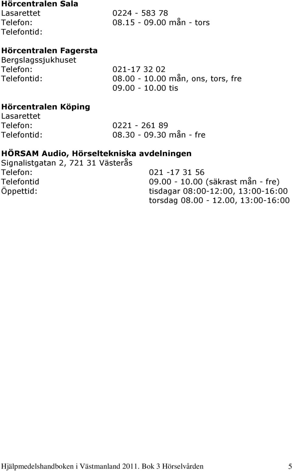 00 mån, ons, tors, fre 09.00-10.00 tis Hörcentralen Köping Lasarettet Telefon: 0221-261 89 Telefontid: 08.30-09.