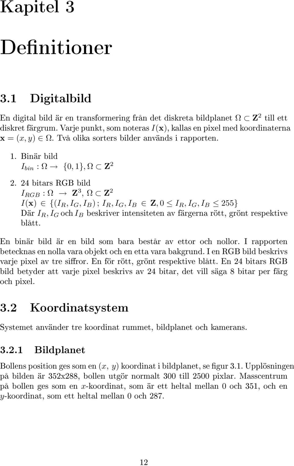 24 bitars RGB bild I RGB : Ω Z 3, Ω Z 2 I(x) {(I R, I G, I B ) ; I R, I G, I B Z, 0 I R, I G, I B 255} Där I R, I G och I B beskriver intensiteten av färgerna rött, grönt respektive blått.