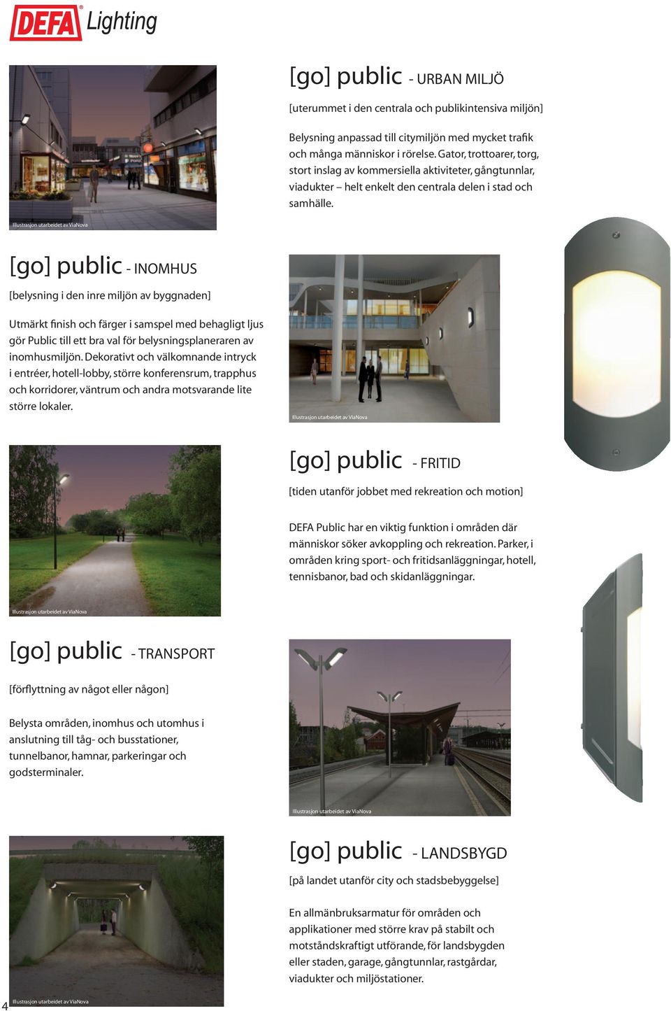 [go] public - INOMHUS [belysning i den inre miljön av byggnaden] Utmärkt finish och färger i samspel med behagligt ljus gör Public till ett bra val för belysningsplaneraren av inomhusmiljön.
