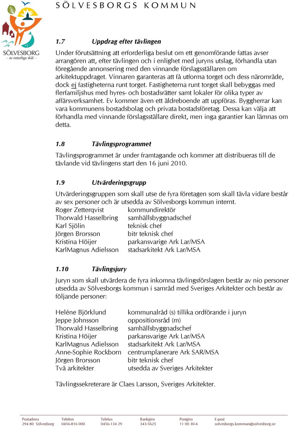 Fastigheterna runt torget skall bebyggas med flerfamiljshus med hyres- och bostadsrätter samt lokaler för olika typer av affärsverksamhet. Ev kommer även ett äldreboende att uppföras.