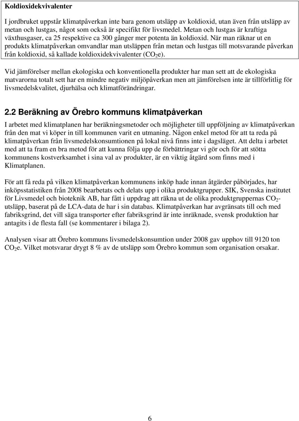 När man räknar ut en produkts klimatpåverkan omvandlar man utsläppen från metan och lustgas till motsvarande påverkan från koldioxid, så kallade koldioxidekvivalenter (CO 2 e).